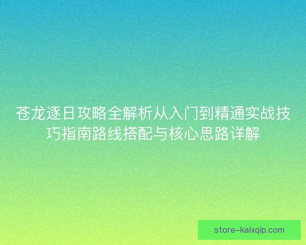 苍龙逐日攻略全解析从入门到精通实战技巧指南路线搭配与核心思路详解