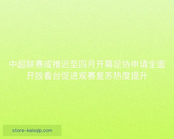 中超联赛或推迟至四月开幕足协申请全面开放看台促进观赛复苏热度提升 中超联赛或推迟至四月开幕足协申请全面开放看台促进观赛复苏热度提升