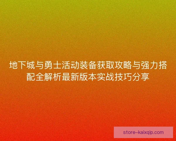 地下城与勇士活动装备获取攻略与强力搭配全解析最新版本实战技巧分享 地下城与勇士活动装备获取攻略与强力搭配全解析最新版本实战技巧分享