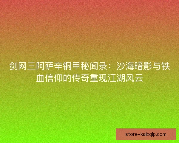 剑网三阿萨辛铜甲秘闻录：沙海暗影与铁血信仰的传奇重现江湖风云