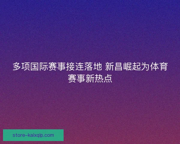 多项国际赛事接连落地 新昌崛起为体育赛事新热点