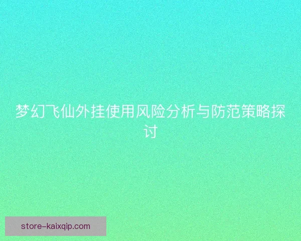 梦幻飞仙外挂使用风险分析与防范策略探讨