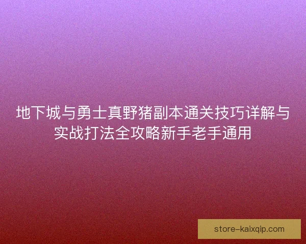 地下城与勇士真野猪副本通关技巧详解与实战打法全攻略新手老手通用 地下城与勇士真野猪副本通关技巧详解与实战打法全攻略新手老手通用